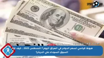 هبوط قياسي لسعر الدولار في العراق اليوم 7 أغسطس 2025.. كيف تؤثر السوق السوداء على الدينار؟